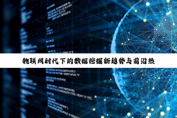 物联网时代下的数据挖掘新趋势与前沿热点分析