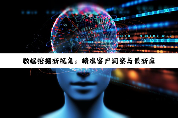 数据挖掘新视角：精准客户洞察与最新应用热点