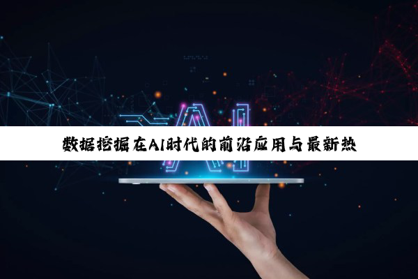 今日科普|数据挖掘在AI时代的前沿应用与最新热点探索