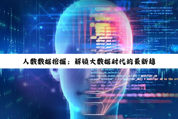 人数数据挖掘:解锁大数据时代的最新趋势与应用热点