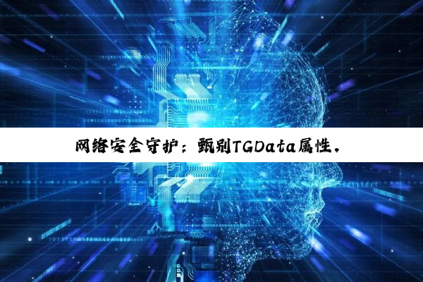 网络安全守护:甄别TGData属性,洞悉腾讯电脑管家与G Data防护力,抵制破...