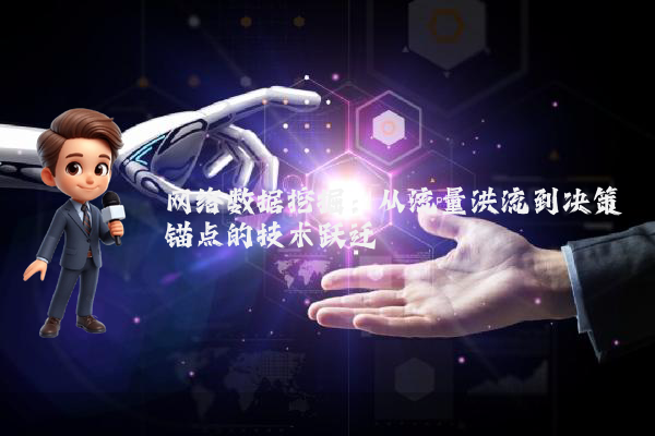 网络数据挖掘：从流量洪流到决策锚点的技术跃迁