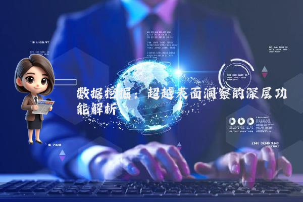 数据挖掘:超越表面洞察的深层功能解析