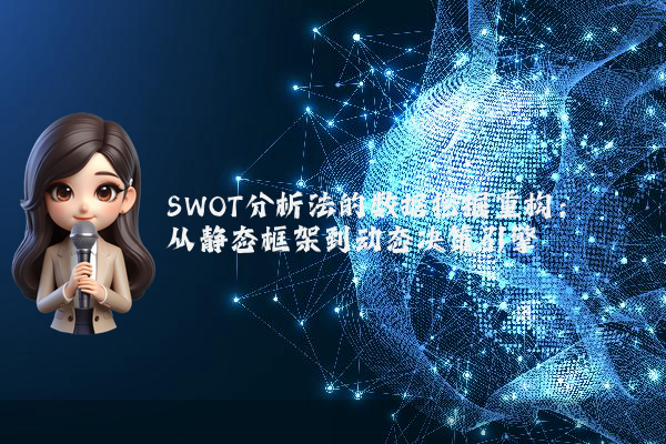 SWOT分析法的数据挖掘重构:从静态框架到动态决策引擎